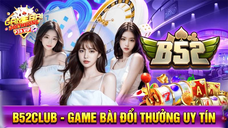 Game bài đổi thưởng B52Club uy tín số 1