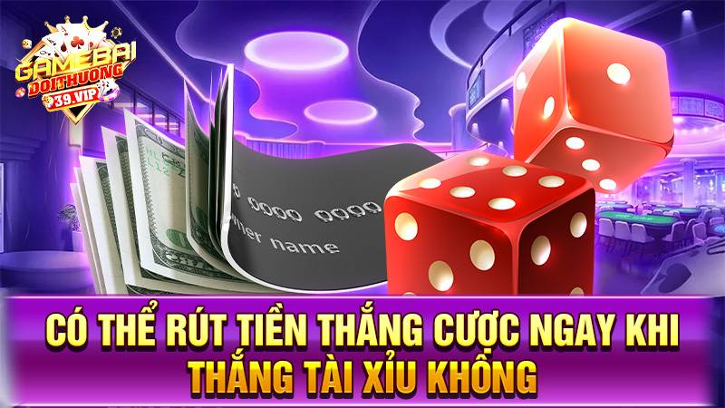 Có thể rút tiền thắng cược game tài xỉu không?