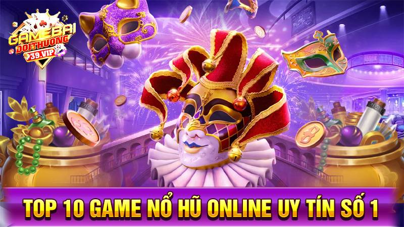 Top 10 game nổ hũ đổi thưởng uy tín số 1